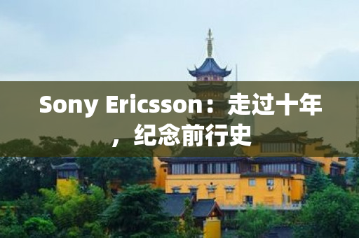 Sony Ericsson：走过十年，纪念前行史