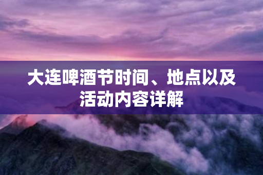 大连啤酒节时间、地点以及活动内容详解