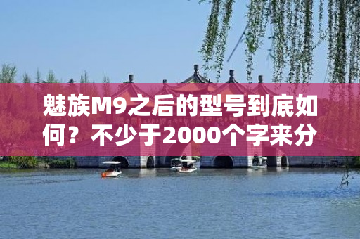 魅族M9之后的型号到底如何？不少于2000个字来分析