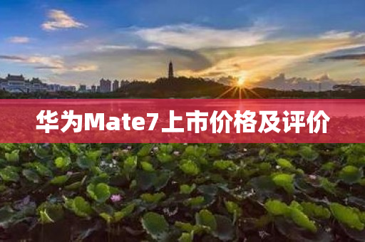 华为Mate7上市价格及评价